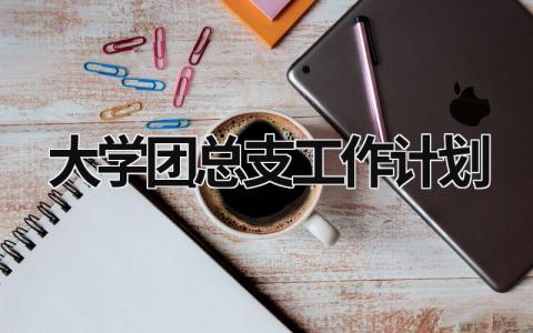 大学团总支工作计划 (20篇）