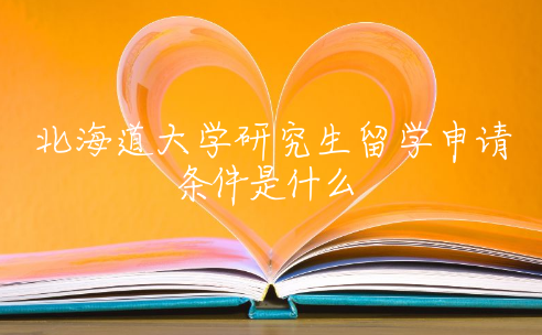 北海道大学研究生留学申请条件是什么 北海道大学入学时间是几月份