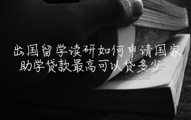 出国留学读研如何申请国家助学贷款 出国留学去公证处公证需要带什么