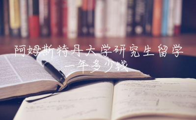 阿姆斯特丹大学研究生留学一年多少钱？研究生专业有哪些